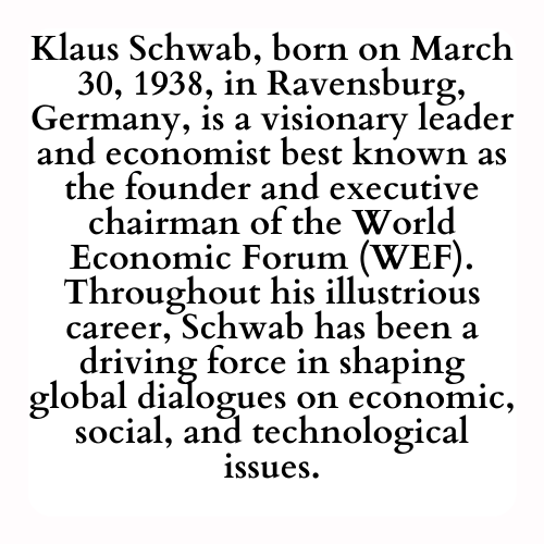 Klaus Schwab, born on March 30, 1938, in Ravensburg, Germany, is a visionary leader and economist best known as the founder and executive chairman of the World Economic Forum (WEF). Throughout his illustrious career, Schwab has been a driving force in shaping global dialogues on economic, social, and technological issues.