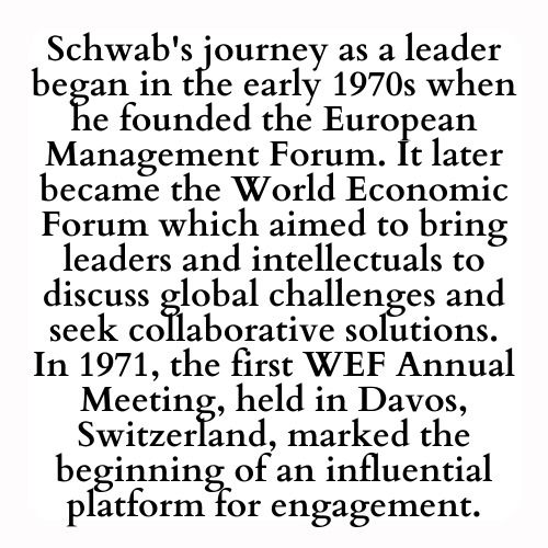 Schwab's journey as a leader began in the early 1970s when he founded the European Management Forum. It later became the World Economic Forum which aimed to bring leaders and intellectuals to discuss global challenges and seek collaborative solutions. In 1971, the first WEF Annual Meeting, held in Davos, Switzerland, marked the beginning of an influential platform for engagement.
