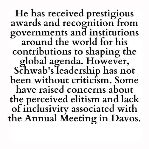 He has received prestigious awards and recognition from governments and institutions around the world for his contributions to shaping the global agenda. However, Schwab's leadership has not been without criticism. Some have raised concerns about the perceived elitism and lack of inclusivity associated with the Annual Meeting in Davos.